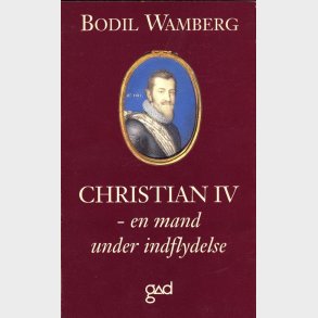 Bodil Wamberg: Christian IV - en mand under indflydelse